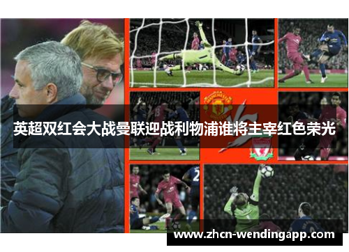 英超双红会大战曼联迎战利物浦谁将主宰红色荣光 英超双红会大战曼联迎战利物浦谁将主宰红色荣光