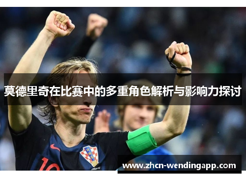 莫德里奇在比赛中的多重角色解析与影响力探讨 莫德里奇在比赛中的多重角色解析与影响力探讨
