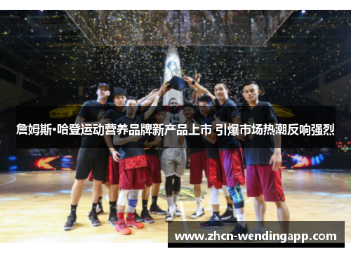 詹姆斯·哈登运动营养品牌新产品上市 引爆市场热潮反响强烈 詹姆斯·哈登运动营养品牌新产品上市 引爆市场热潮反响强烈