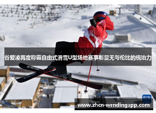 谷爱凌再度称霸自由式滑雪U型场地赛事彰显无与伦比的统治力 谷爱凌再度称霸自由式滑雪U型场地赛事彰显无与伦比的统治力