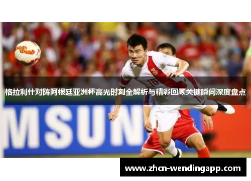 格拉利什对阵阿根廷亚洲杯高光时刻全解析与精彩回顾关键瞬间深度盘点 格拉利什对阵阿根廷亚洲杯高光时刻全解析与精彩回顾关键瞬间深度盘点
