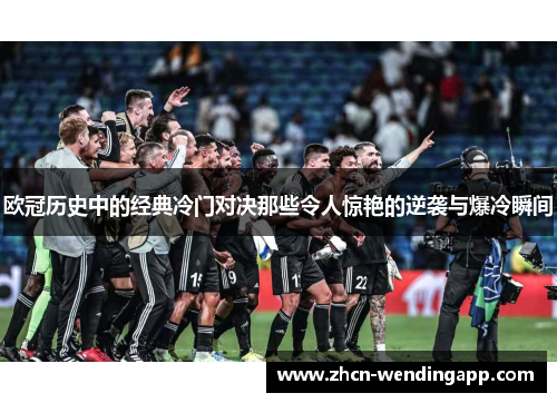 欧冠历史中的经典冷门对决那些令人惊艳的逆袭与爆冷瞬间 欧冠历史中的经典冷门对决那些令人惊艳的逆袭与爆冷瞬间