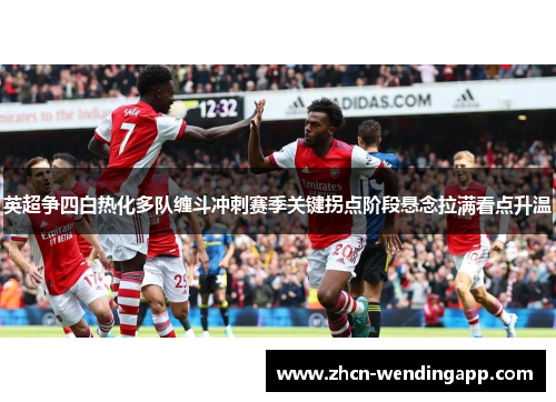 英超争四白热化多队缠斗冲刺赛季关键拐点阶段悬念拉满看点升温