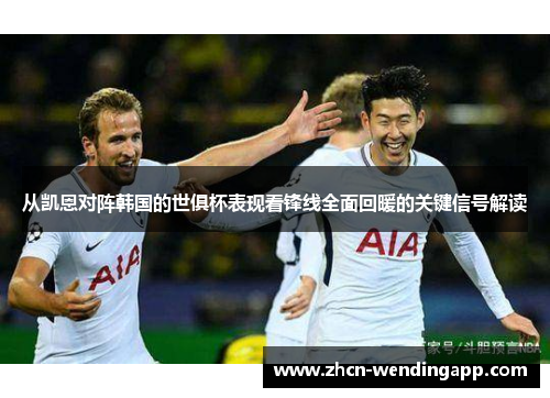 从凯恩对阵韩国的世俱杯表现看锋线全面回暖的关键信号解读