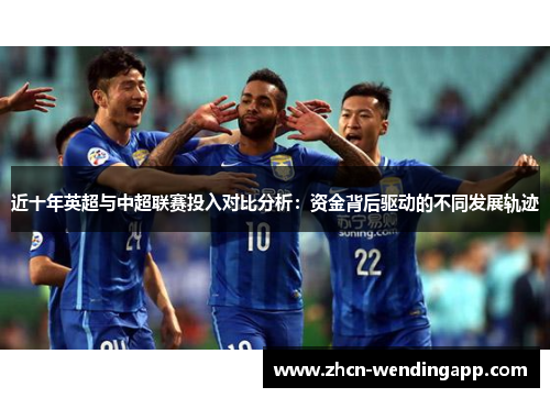 近十年英超与中超联赛投入对比分析:资金背后驱动的不同发展轨迹 近十年英超与中超联赛投入对比分析:资金背后驱动的不同发展轨迹