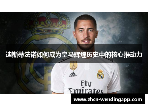 迪斯蒂法诺如何成为皇马辉煌历史中的核心推动力