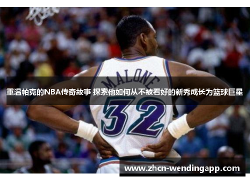重温帕克的NBA传奇故事 探索他如何从不被看好的新秀成长为篮球巨星 重温帕克的NBA传奇故事 探索他如何从不被看好的新秀成长为篮球巨星