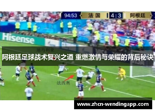 阿根廷足球战术复兴之道 重燃激情与荣耀的背后秘诀 阿根廷足球战术复兴之道 重燃激情与荣耀的背后秘诀