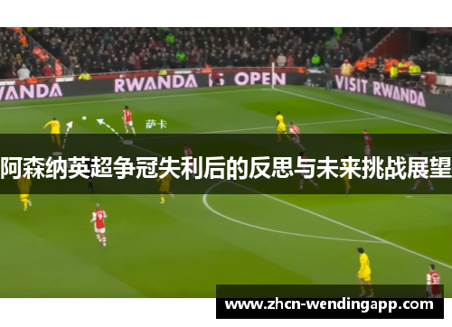 阿森纳英超争冠失利后的反思与未来挑战展望 阿森纳英超争冠失利后的反思与未来挑战展望