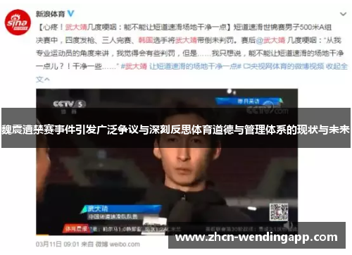 魏震遭禁赛事件引发广泛争议与深刻反思体育道德与管理体系的现状与未来