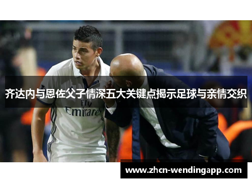 齐达内与恩佐父子情深五大关键点揭示足球与亲情交织