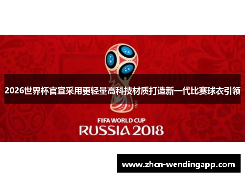2026世界杯官宣采用更轻量高科技材质打造新一代比赛球衣引领