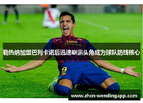 勒热纳加盟巴列卡诺后迅速崭露头角成为球队防线核心